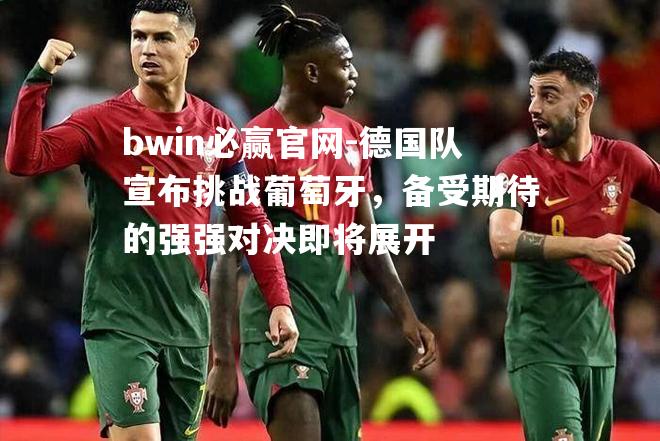 bwin必赢官网-德国队宣布挑战葡萄牙，备受期待的强强对决即将展开