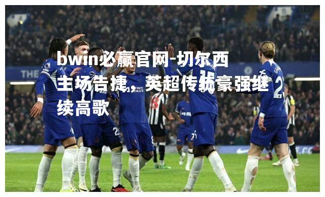 切尔西主场告捷，英超传统豪强继续高歌
