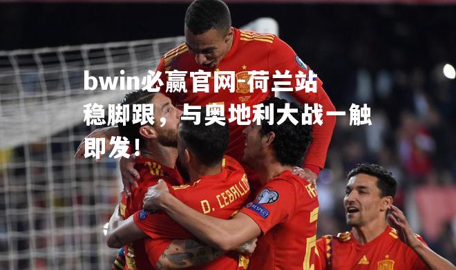荷兰站稳脚跟，与奥地利大战一触即发！