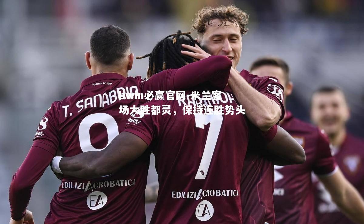米兰客场大胜都灵，保持连胜势头