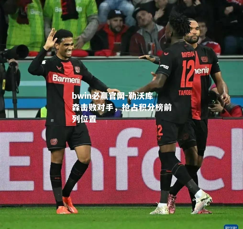 勒沃库森击败对手，抢占积分榜前列位置