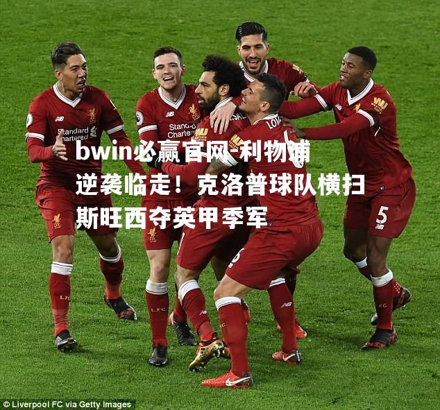 bwin必赢官网-利物浦逆袭临走！克洛普球队横扫斯旺西夺英甲季军
