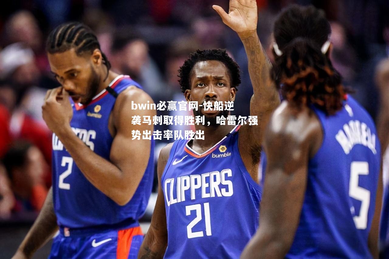 快船逆袭马刺取得胜利，哈雷尔强势出击率队胜出