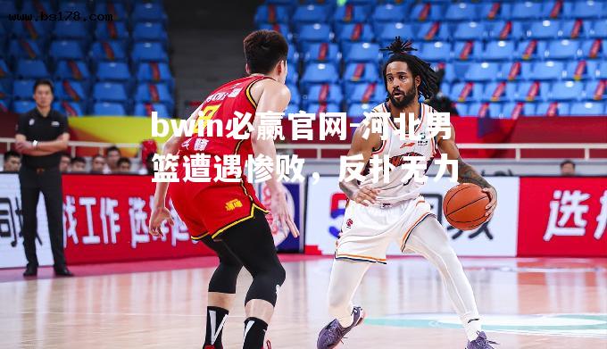 河北男篮遭遇惨败，反扑无力