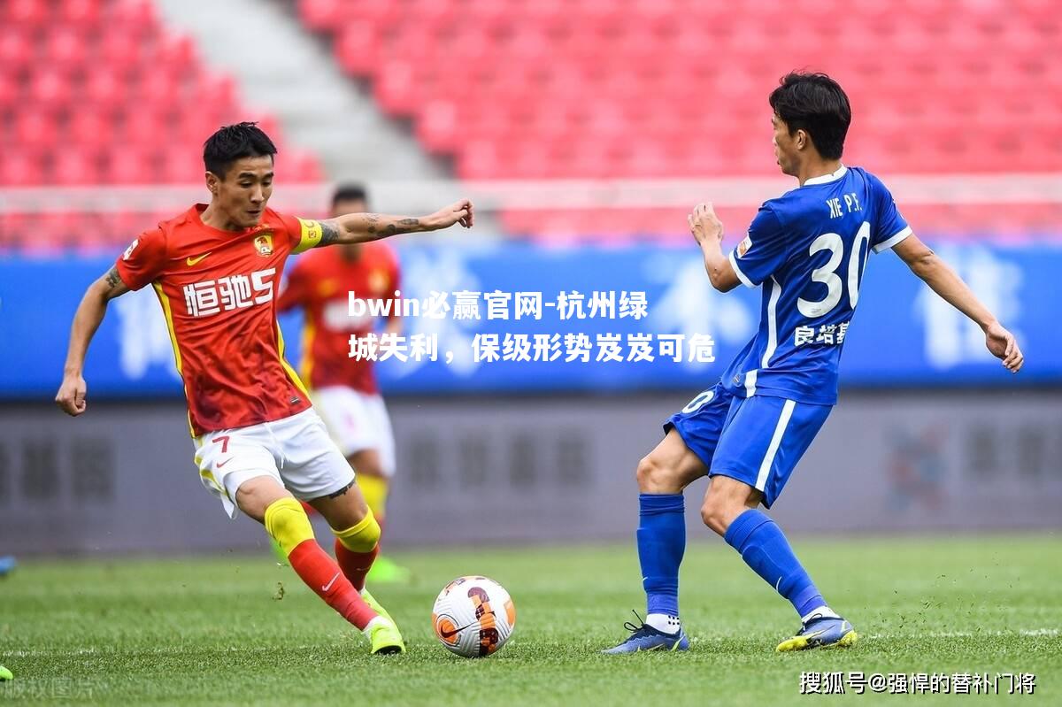bwin必赢官网-杭州绿城失利，保级形势岌岌可危