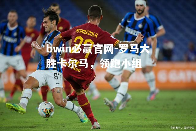bwin必赢官网-罗马大胜卡尔马，领跑小组