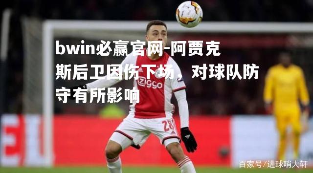bwin必赢官网-阿贾克斯后卫因伤下场，对球队防守有所影响