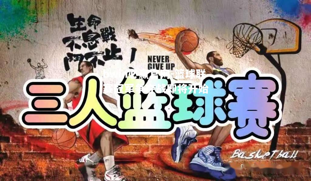 篮球联赛冠军争夺战即将开始