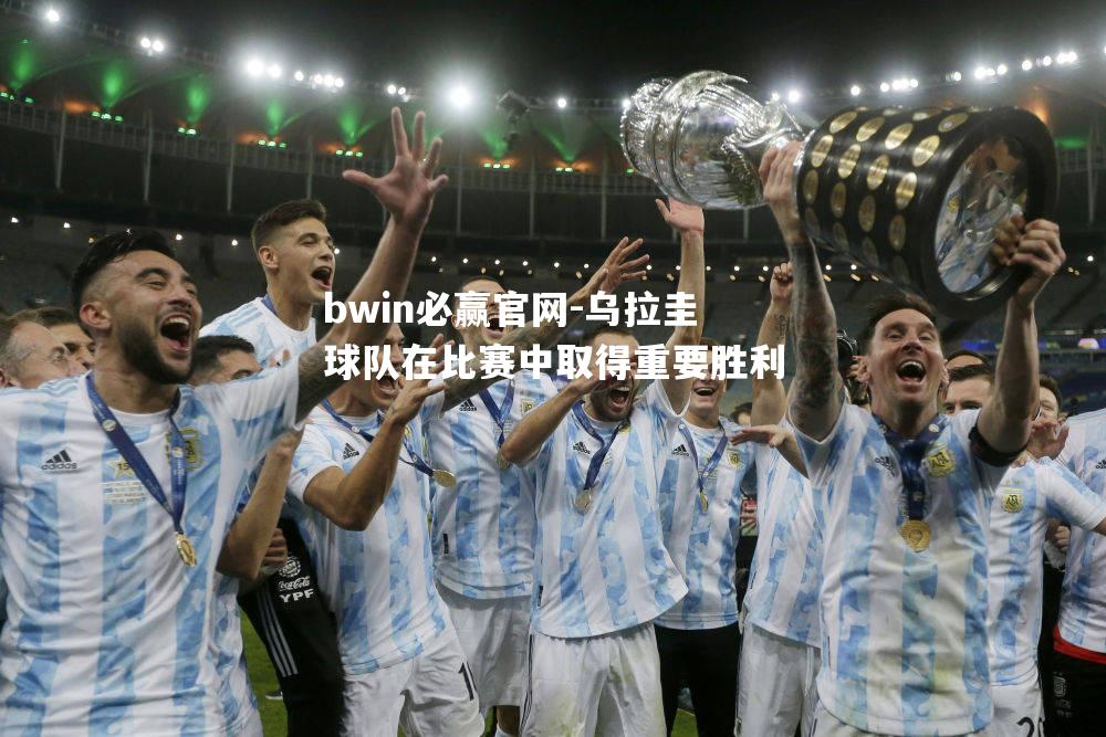 bwin必赢官网-乌拉圭球队在比赛中取得重要胜利