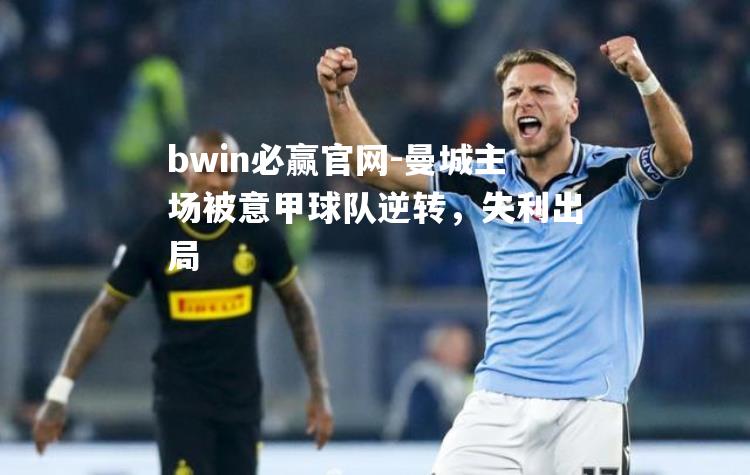 bwin必赢官网-曼城主场被意甲球队逆转，失利出局