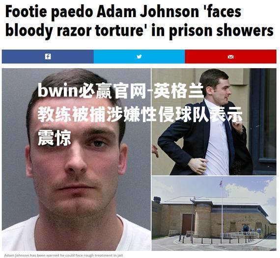 bwin必赢官网-英格兰教练被捕涉嫌性侵球队表示震惊