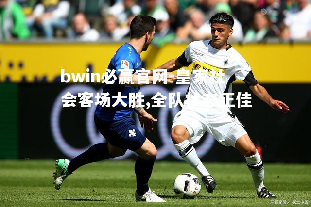 bwin必赢官网-皇家社会客场大胜,全队状态正佳