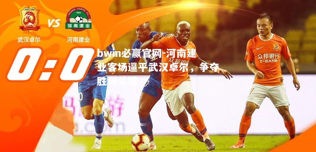 bwin必赢官网-河南建业客场逼平武汉卓尔，争夺胜利关键