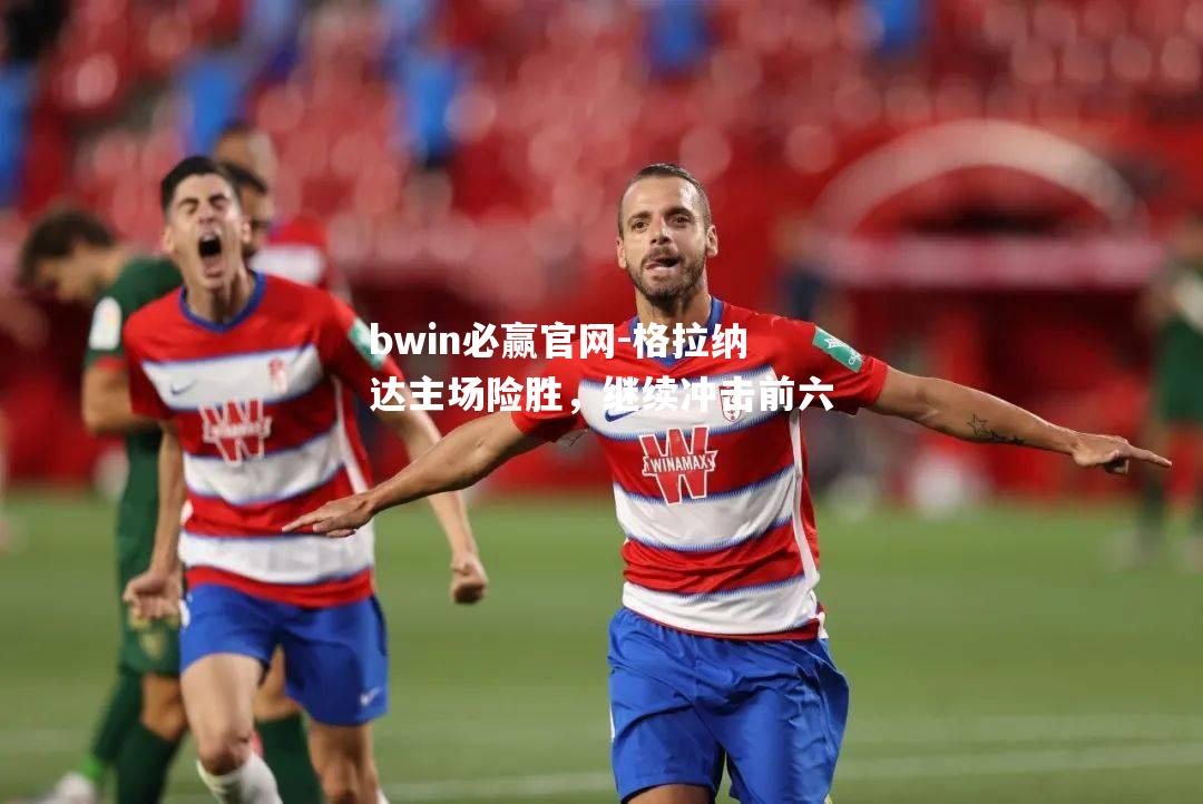 bwin必赢官网-格拉纳达主场险胜，继续冲击前六