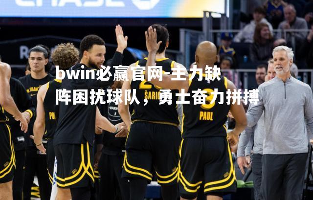 bwin必赢官网-主力缺阵困扰球队，勇士奋力拼搏