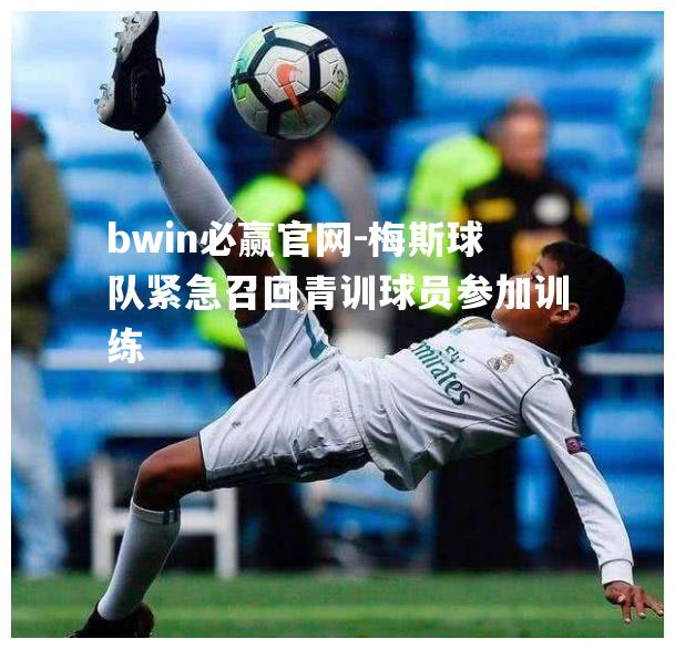 bwin必赢官网-梅斯球队紧急召回青训球员参加训练