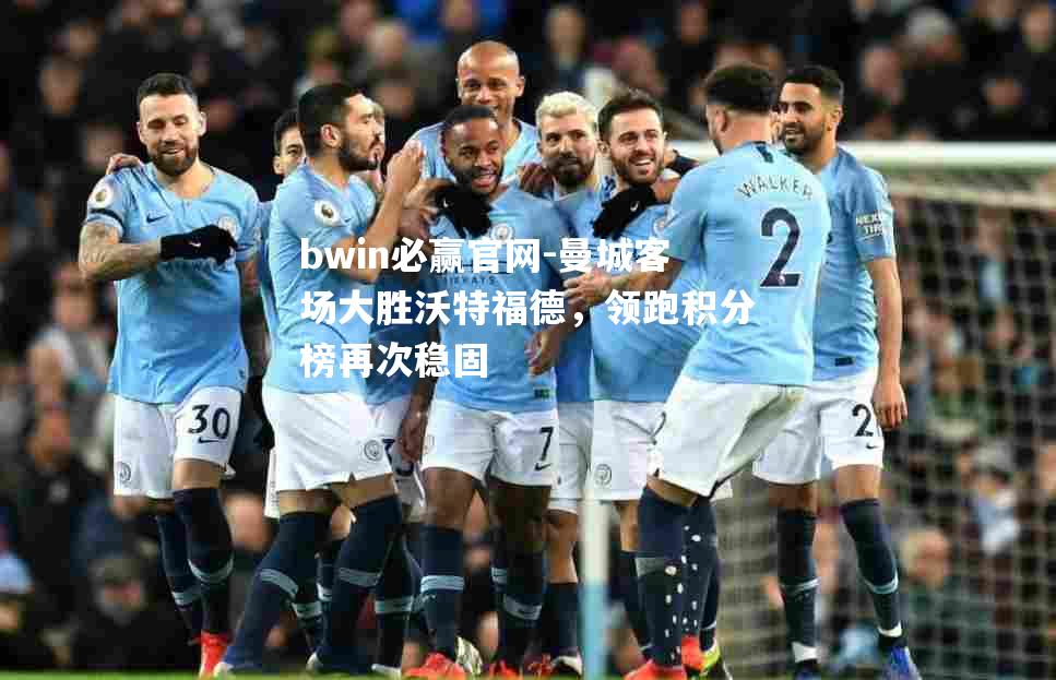 bwin必赢官网-曼城客场大胜沃特福德，领跑积分榜再次稳固