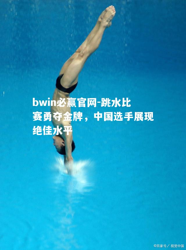 bwin必赢官网-跳水比赛勇夺金牌，中国选手展现绝佳水平