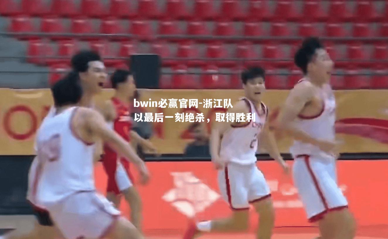 bwin必赢官网-浙江队以最后一刻绝杀，取得胜利