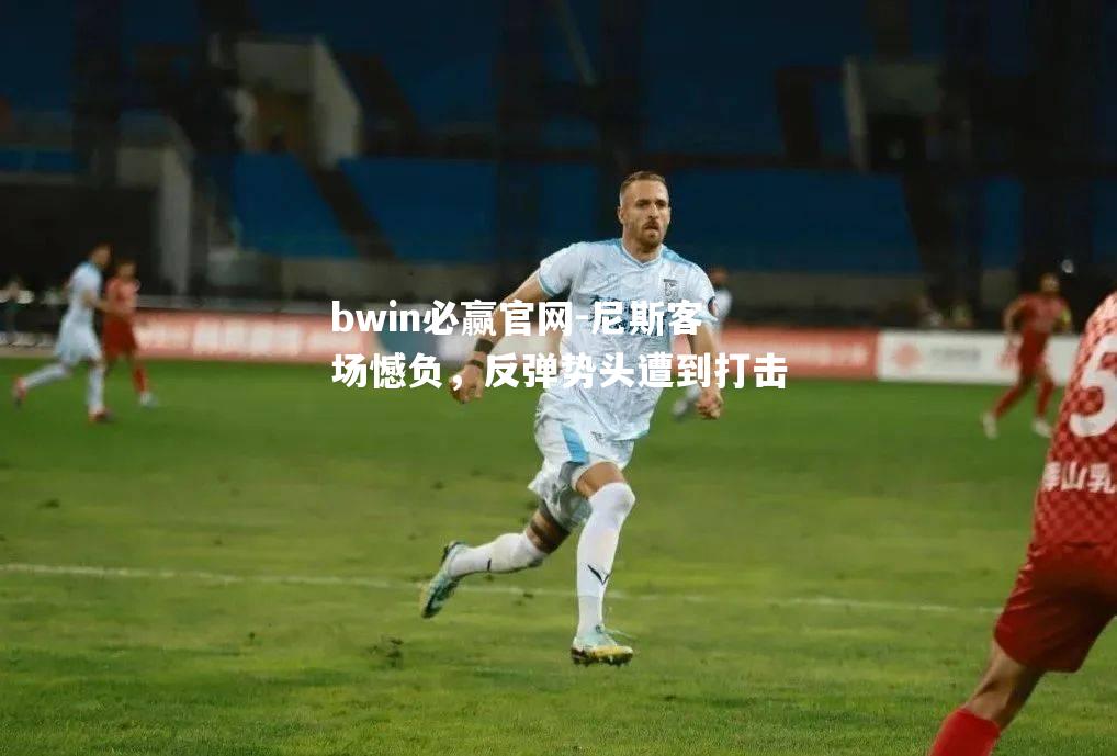 bwin必赢官网-尼斯客场憾负，反弹势头遭到打击