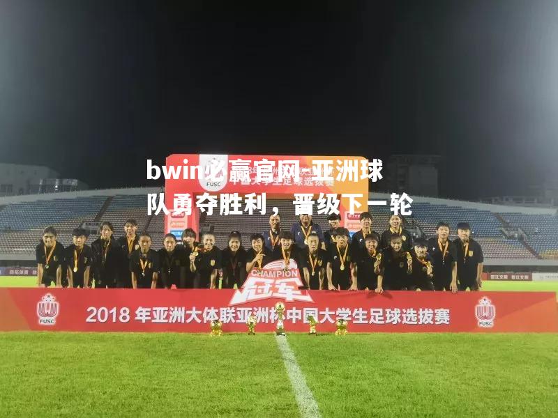 bwin必赢官网-亚洲球队勇夺胜利，晋级下一轮