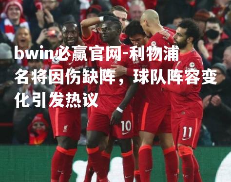 bwin必赢官网-利物浦名将因伤缺阵，球队阵容变化引发热议