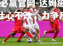 bwin必赢官网-达姆施塔特壮心不改，力争反败为胜