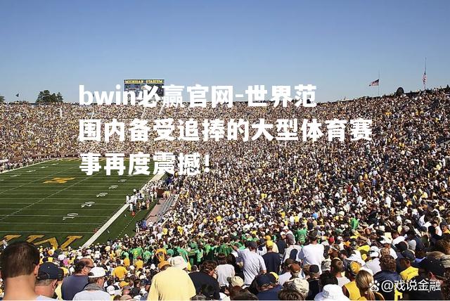 bwin必赢官网-世界范围内备受追捧的大型体育赛事再度震撼！