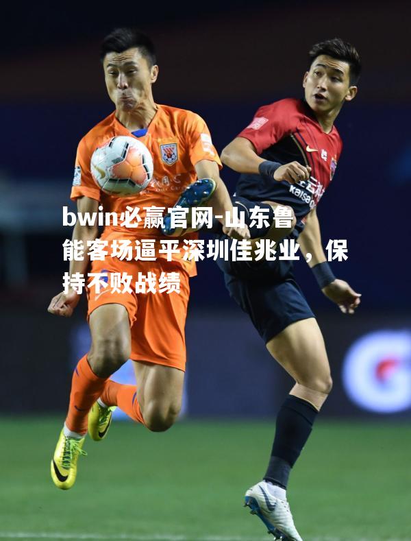山东鲁能客场逼平深圳佳兆业，保持不败战绩