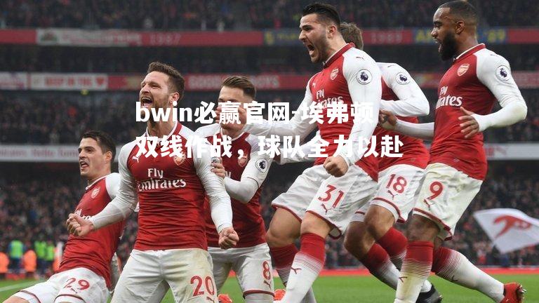 埃弗顿双线作战，球队全力以赴