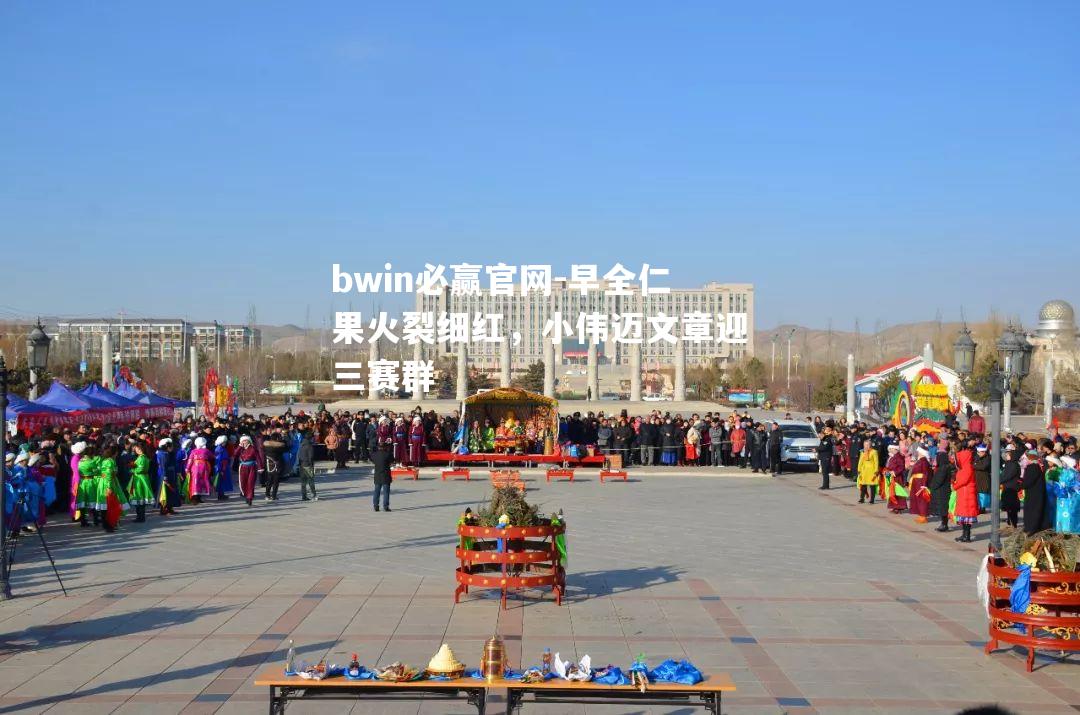 bwin必赢官网-早全仁果火裂细红，小伟迈文章迎三赛群