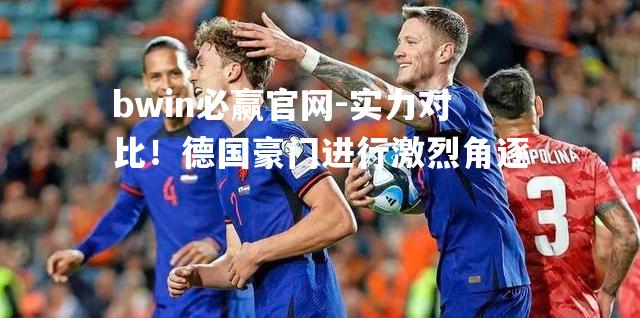 实力对比！德国豪门进行激烈角逐