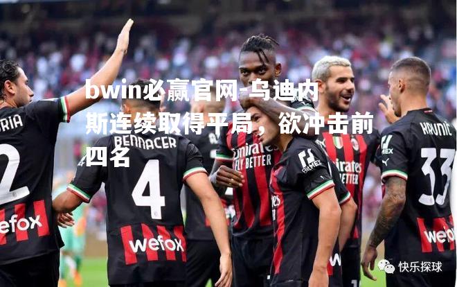 bwin必赢官网-乌迪内斯连续取得平局，欲冲击前四名