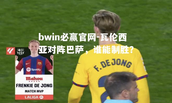 bwin必赢官网-瓦伦西亚对阵巴萨，谁能制胜？