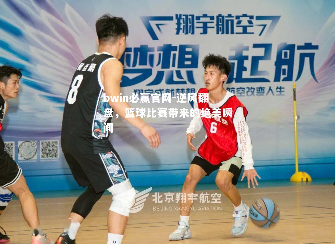 bwin必赢官网-逆风翻盘，篮球比赛带来的绝美瞬间