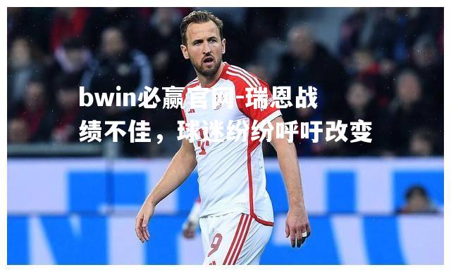 bwin必赢官网-瑞恩战绩不佳，球迷纷纷呼吁改变