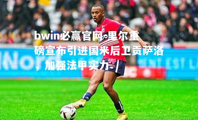 里尔重磅宣布引进国米后卫贡萨洛，加强法甲实力