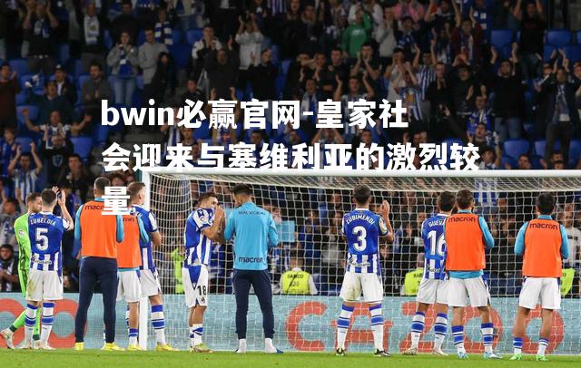 bwin必赢官网-皇家社会迎来与塞维利亚的激烈较量