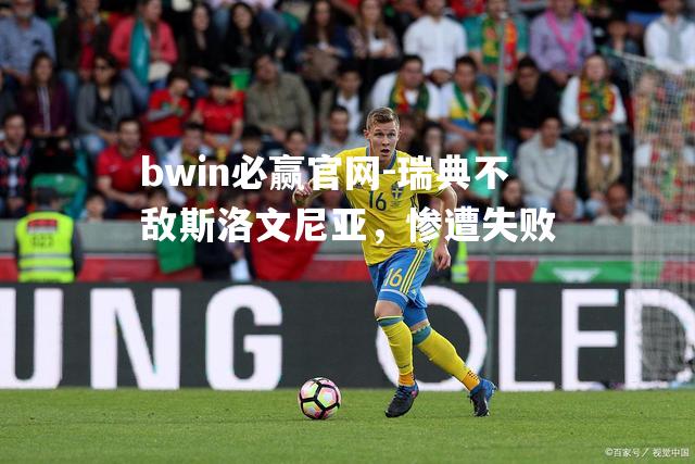 bwin必赢官网-瑞典不敌斯洛文尼亚，惨遭失败