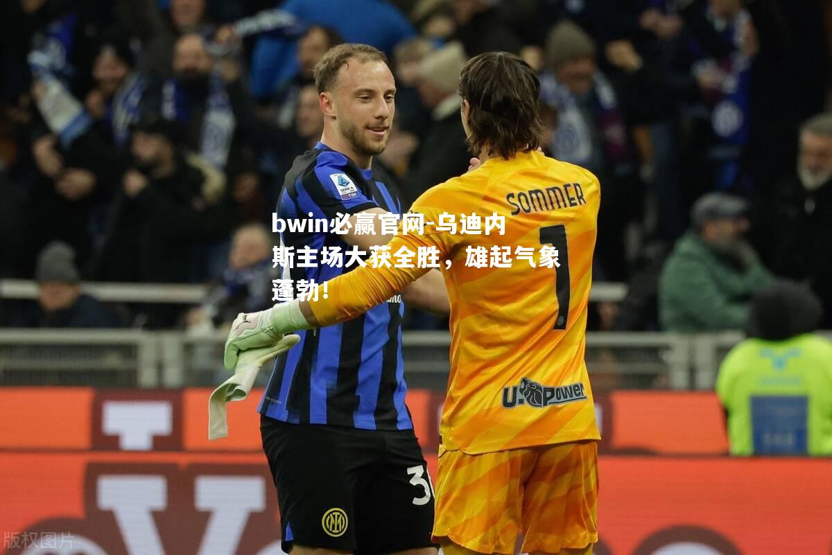bwin必赢官网-乌迪内斯主场大获全胜，雄起气象蓬勃！