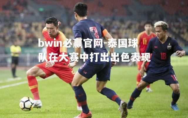 bwin必赢官网-泰国球队在大赛中打出出色表现