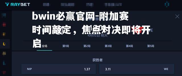 bwin必赢官网-附加赛时间敲定，焦点对决即将开启