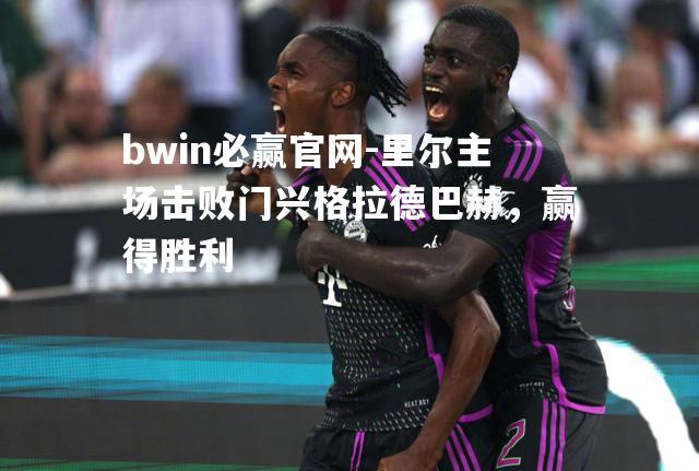 bwin必赢官网-里尔主场击败门兴格拉德巴赫，赢得胜利