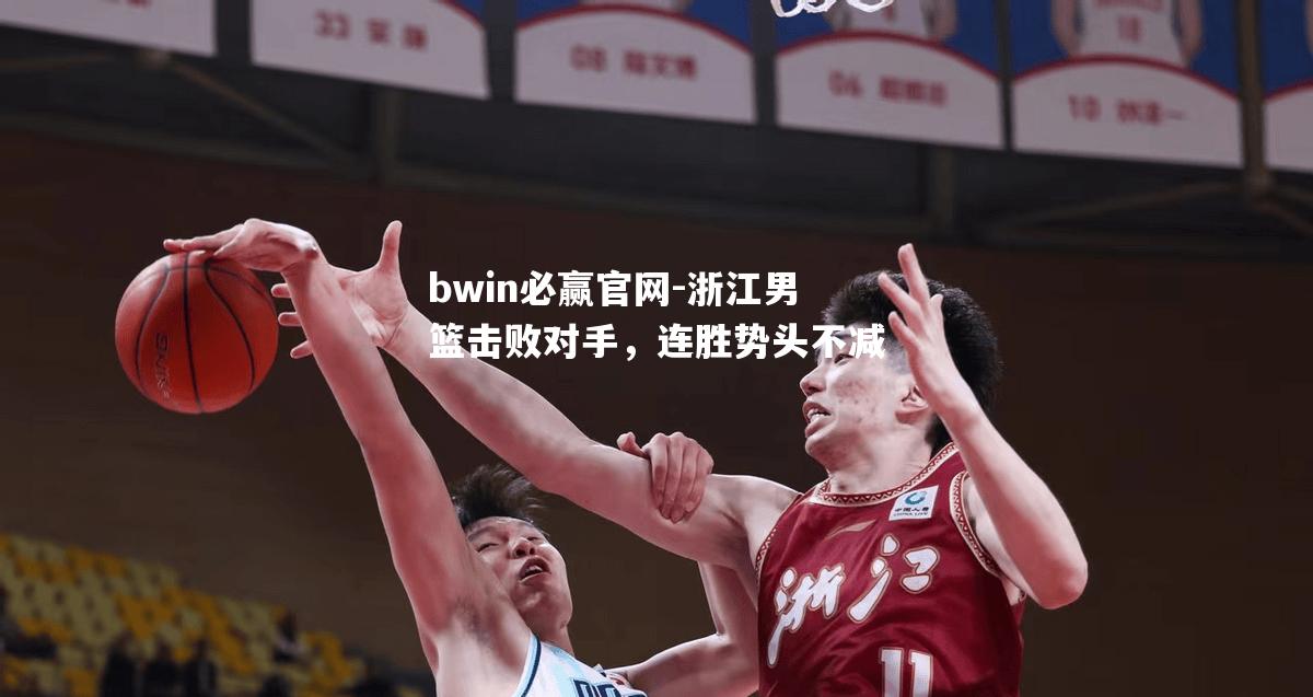 bwin必赢官网-浙江男篮击败对手，连胜势头不减