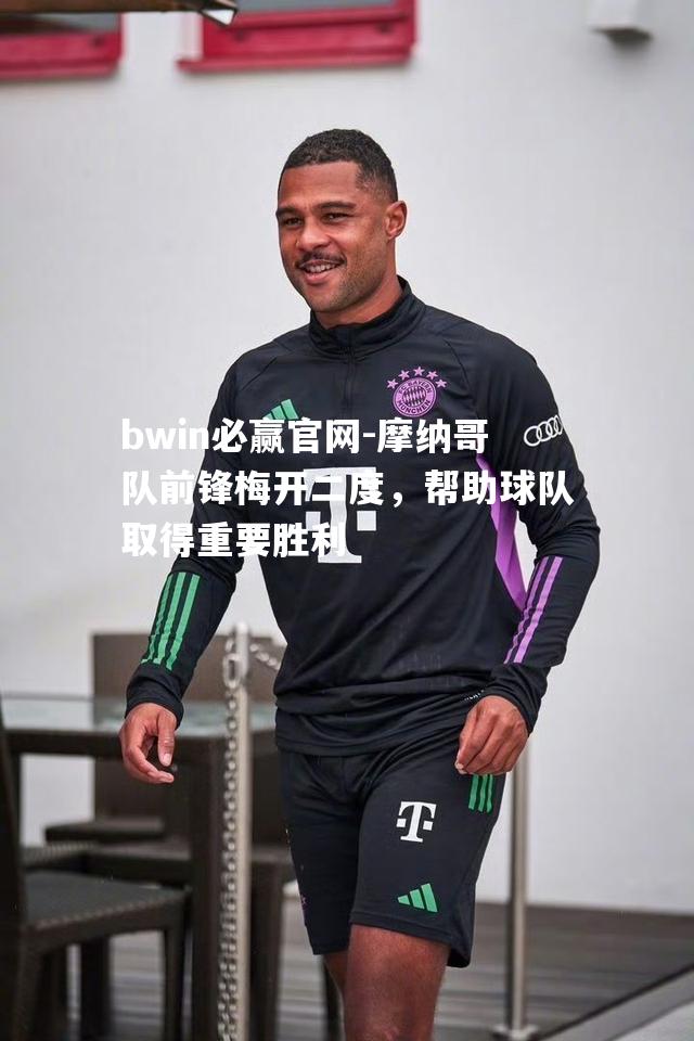 bwin必赢官网-摩纳哥队前锋梅开二度，帮助球队取得重要胜利