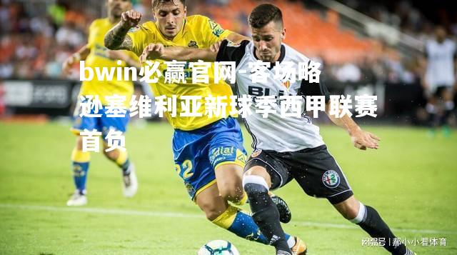 bwin必赢官网-客场略逊塞维利亚新球季西甲联赛首负