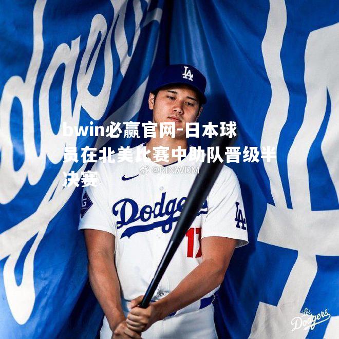 bwin必赢官网-日本球员在北美比赛中助队晋级半决赛