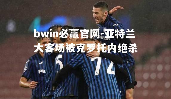 bwin必赢官网-亚特兰大客场被克罗托内绝杀
