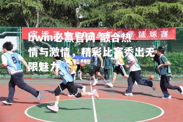 bwin必赢官网-融合热情与激情，精彩比赛秀出无限魅力