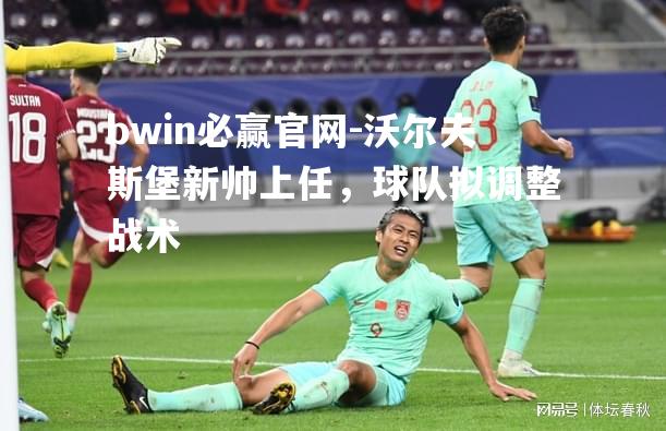 bwin必赢官网-沃尔夫斯堡新帅上任，球队拟调整战术